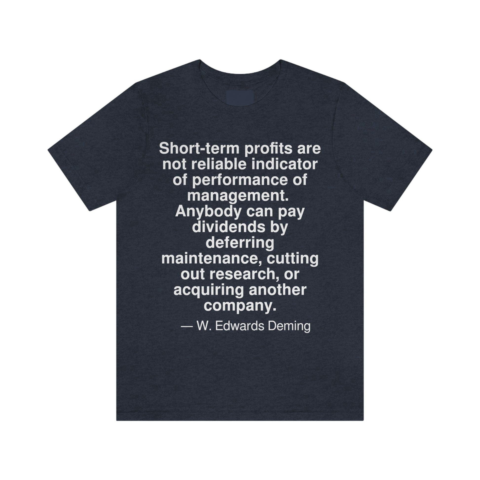 Short-term profits are not a reliable indicator of performance of management. Anybody can pay dividends by deferring maintenance, cutting out research, or acquiring another company. -- W. Edwards Deming. Adult premium quality t-shirt