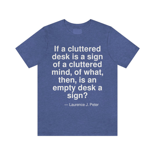 If a cluttered desk is a sign of a cluttered mind, of what then, is an empty desk a sign? -- Laurence J. Peter. Adult premium quality t-shirt