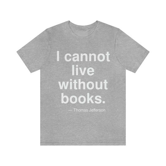 I cannot live without books. -- Thomas Jefferson. Adult premium quality t-shirt