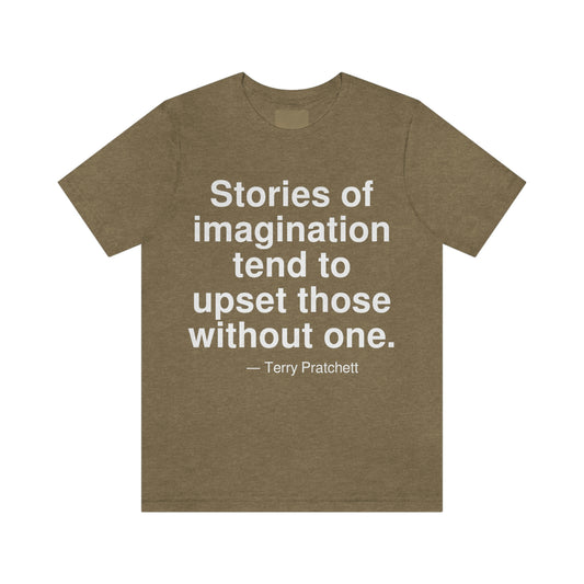 Stories of imagination tend to upset those without one. -- Terry Pratchett. Adult premium quality t-shirt