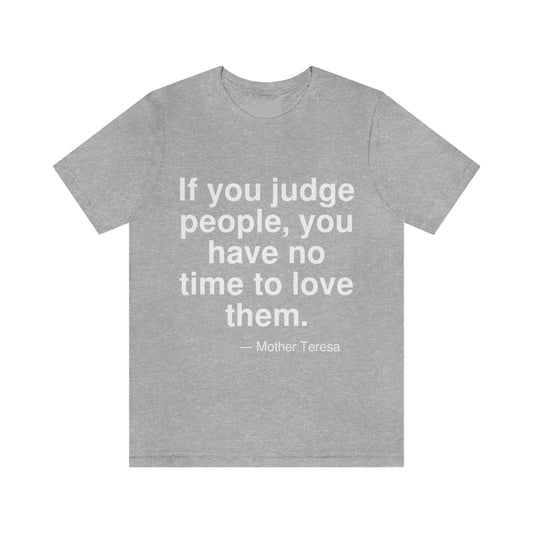 If you judge people, you have no time to love them. -- Mother Teresa. Adult premium quality t-shirt