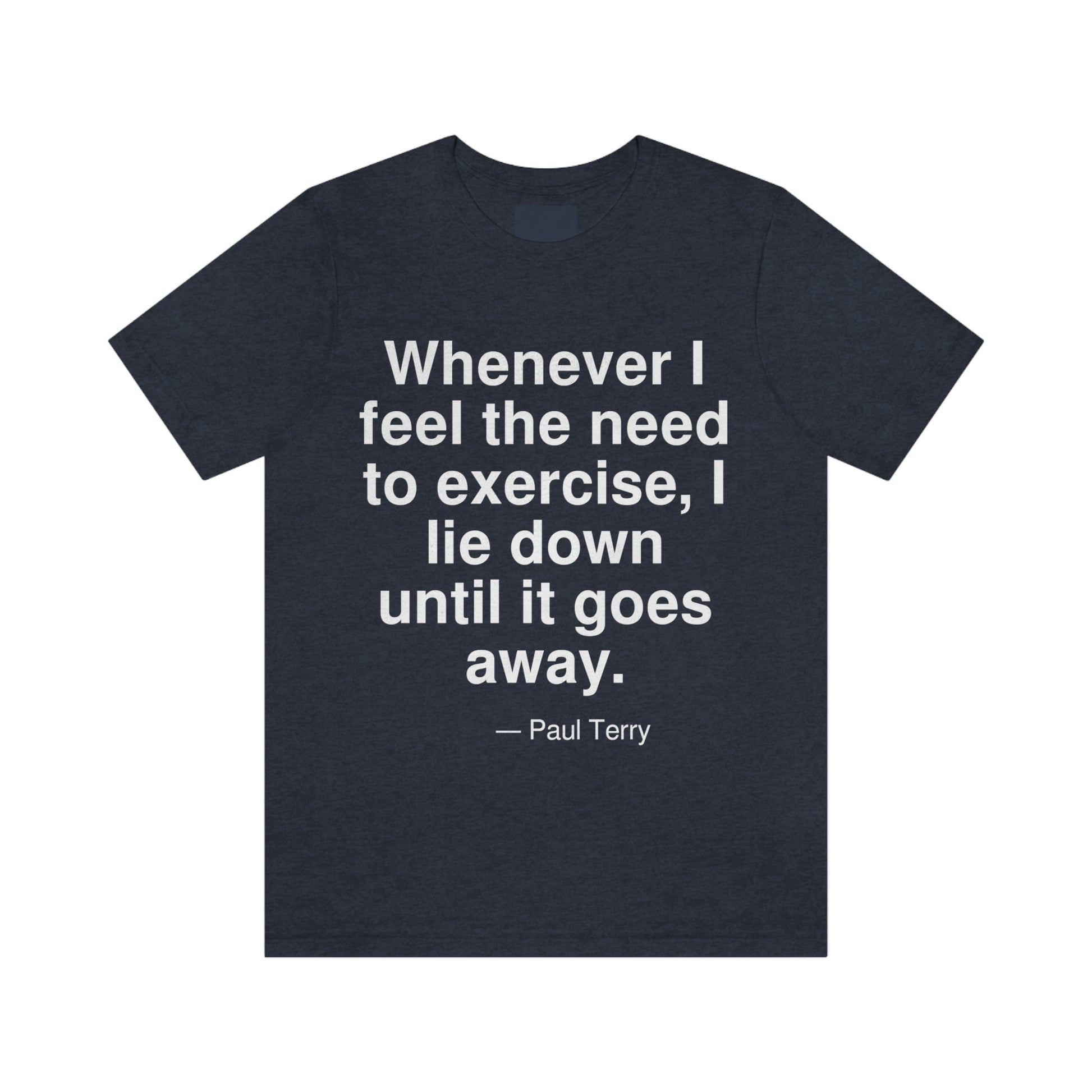 Whenever I feel the need to exercise, I lie down until it goes away. -- Paul Terry. Adult premium quality t-shirt