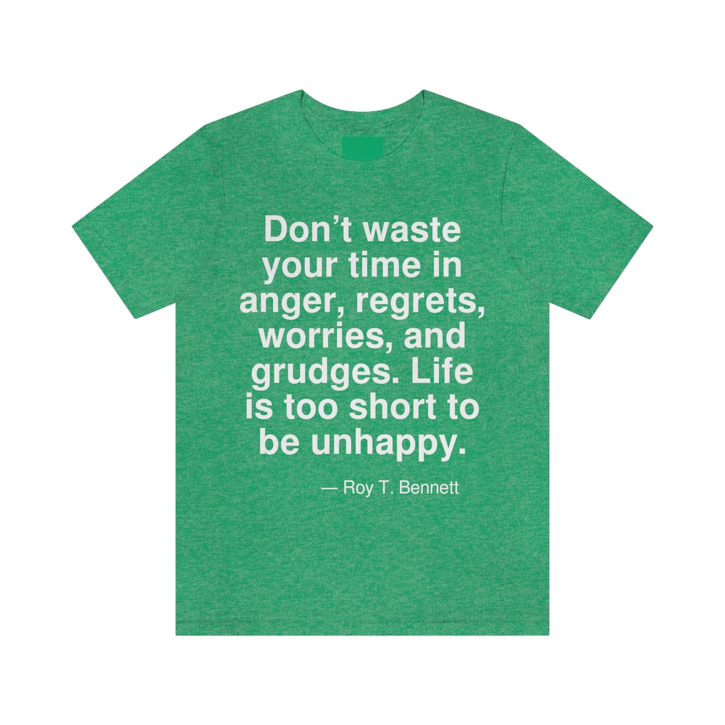 Don't waste your time in anger, regrets, worries, and grudges. Life is too short to be unhappy. -- Roy T. Bennett. Adult premium quality t-shirt