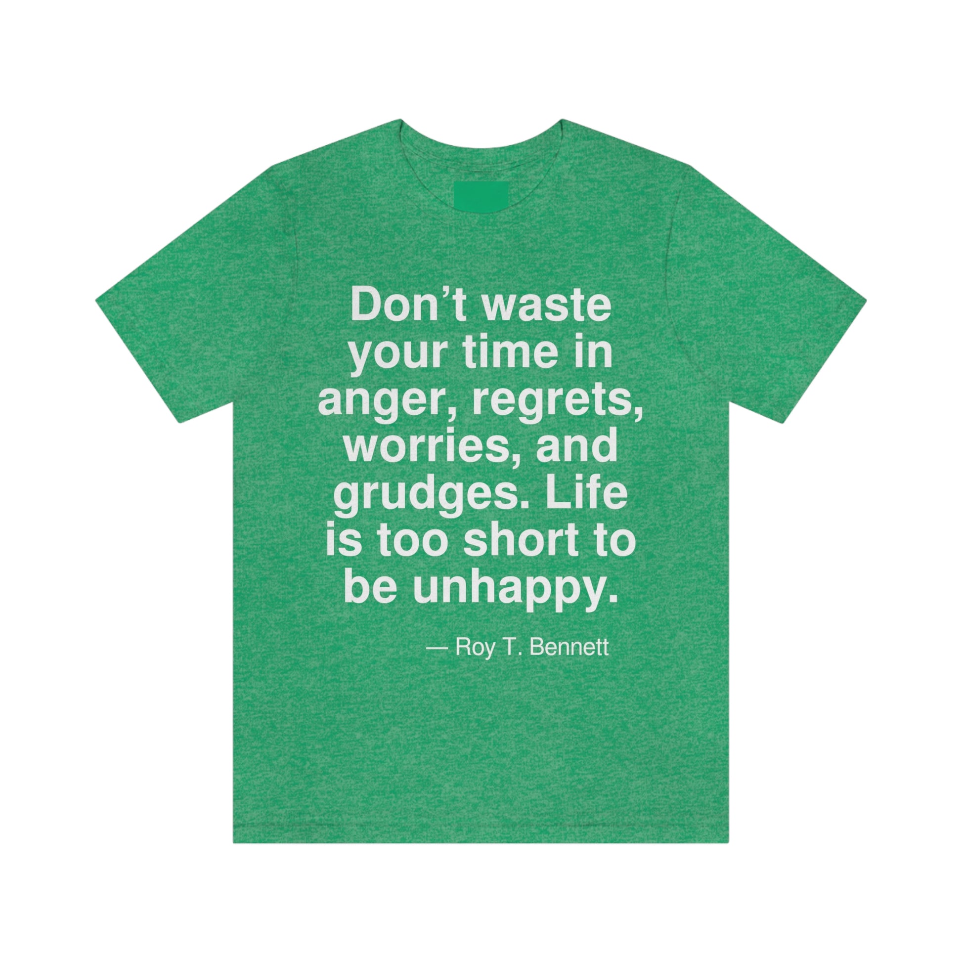 Don't waste your time in anger, regrets, worries, and grudges. Life is too short to be unhappy. -- Roy T. Bennett. Adult premium quality t-shirt