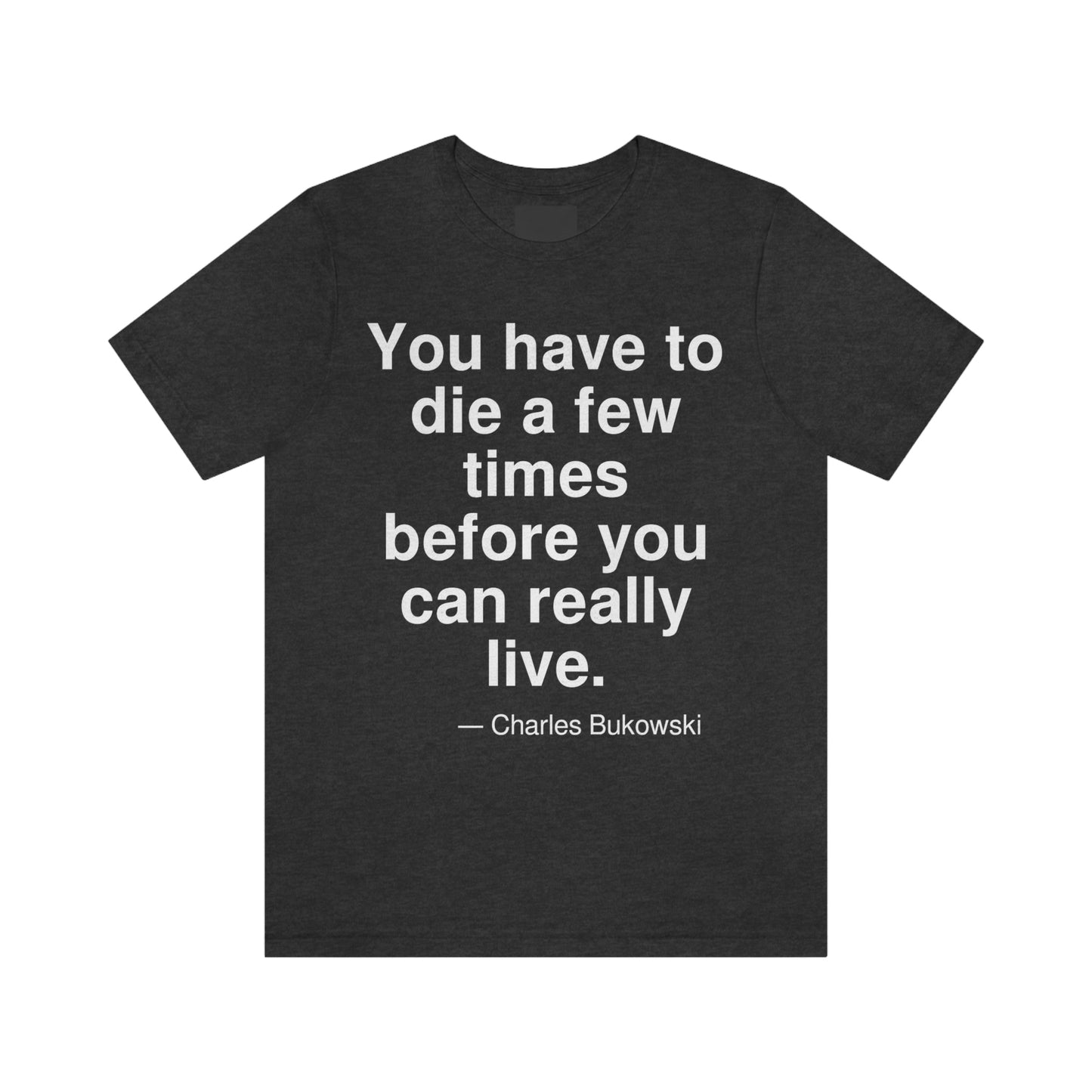 You have to die a few times before you can really live. -- Charles Bukowski. Adult premium quality t-shirt