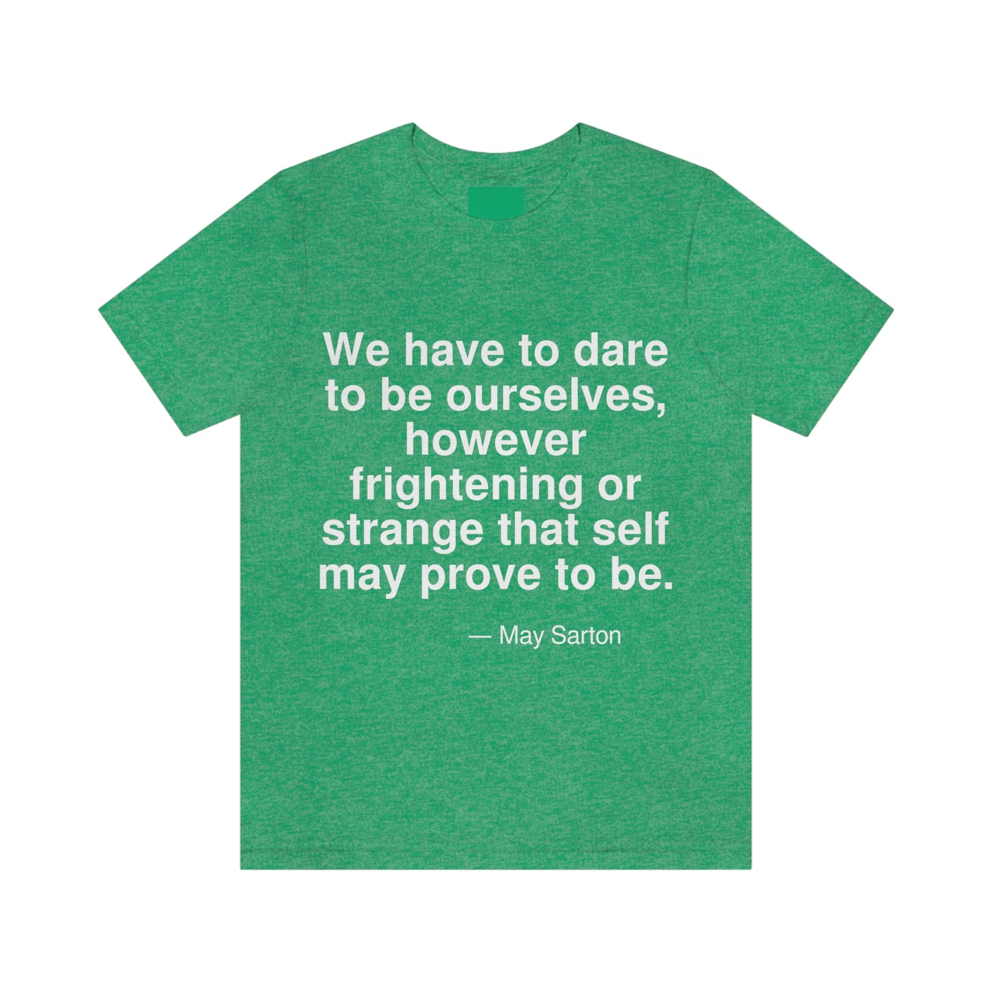 We have to dare to be ourselves, however frightening or strange that self may prove to be. -- May Sarton. Adult premium quality t-shirt