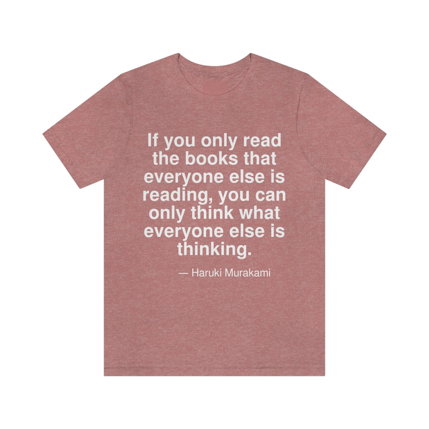 If you only read the books that everyone else is reading, you can only think what everyone else is thinking. -- Haruki Murakami. Adult premium quality t-shirt