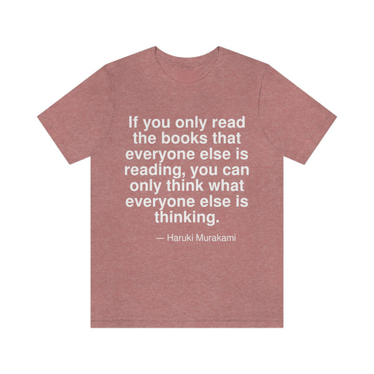 If you only read the books that everyone else is reading, you can only think what everyone else is thinking. -- Haruki Murakami. Adult premium quality t-shirt