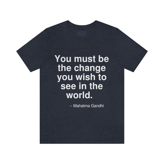 You must be the change you wish to see in the world. -- Mahatma Gandhi. Adult premium quality t-shirt