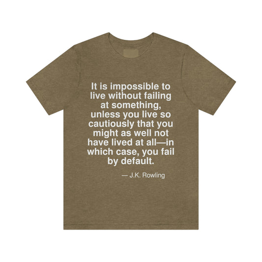 It is impossible to live without failing at something, unless you live so cautiously that you might as well not have lived at all -- in which case, you fail by default. -- J. K. Rowling. Adult premium quality t-shirt