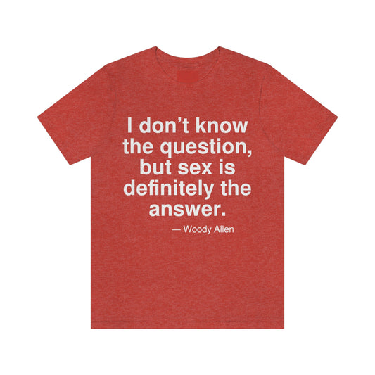 I don't know the question, but sex is definitely the answer. -- Woody Allen. Adult premium quality t-shirt