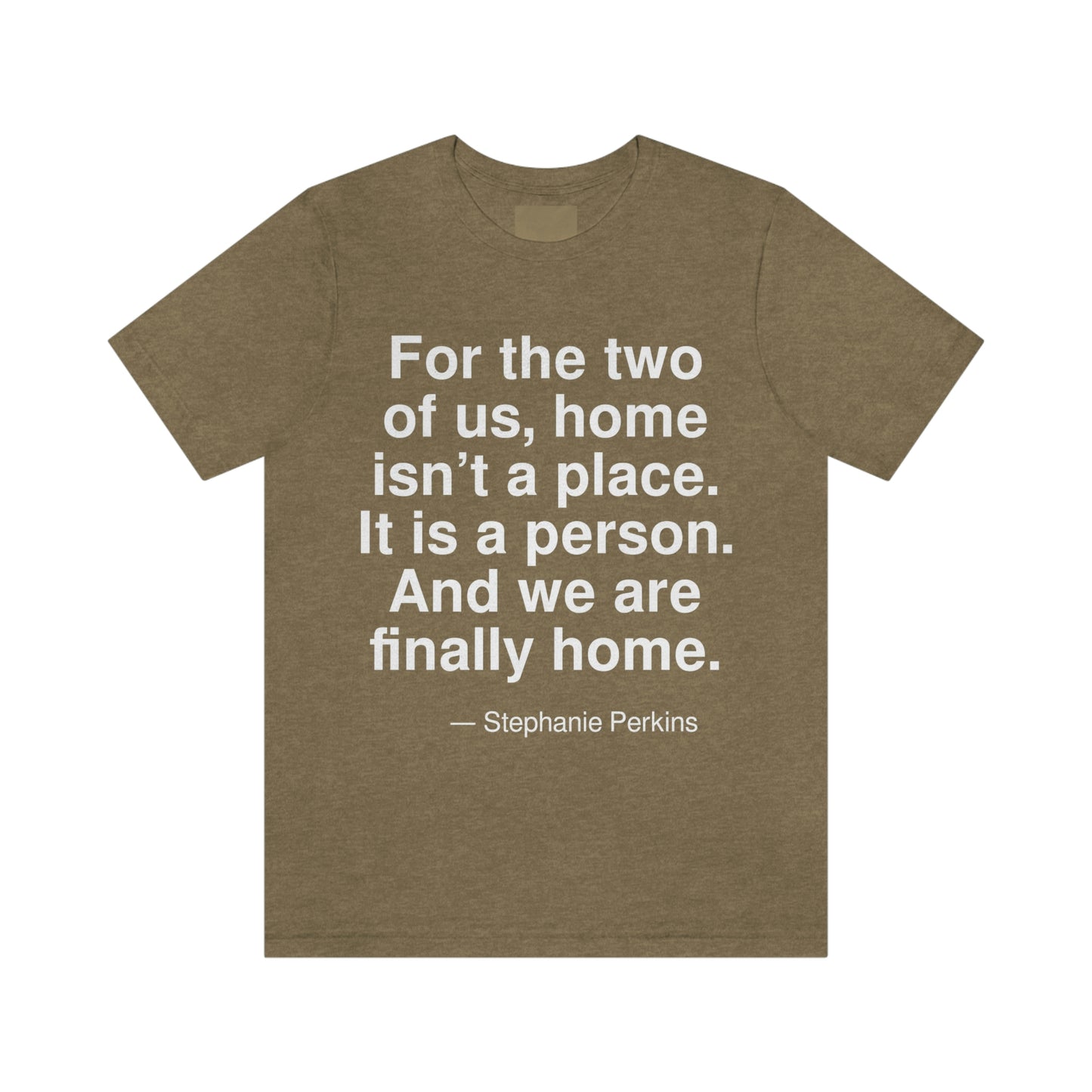 For the two of us, home isn't a place. It is a person. And we are finally home. -- Stephanie Perkins. Adult premium quality t-shirt