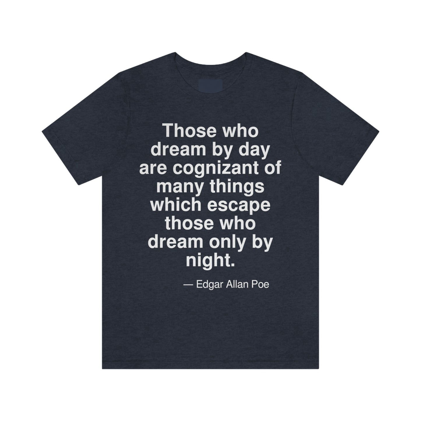 Those who dream by day are cognizant of many things which escape those who dream only by night. -- Edgar Allan Poe. Adult premium quality t-shirt