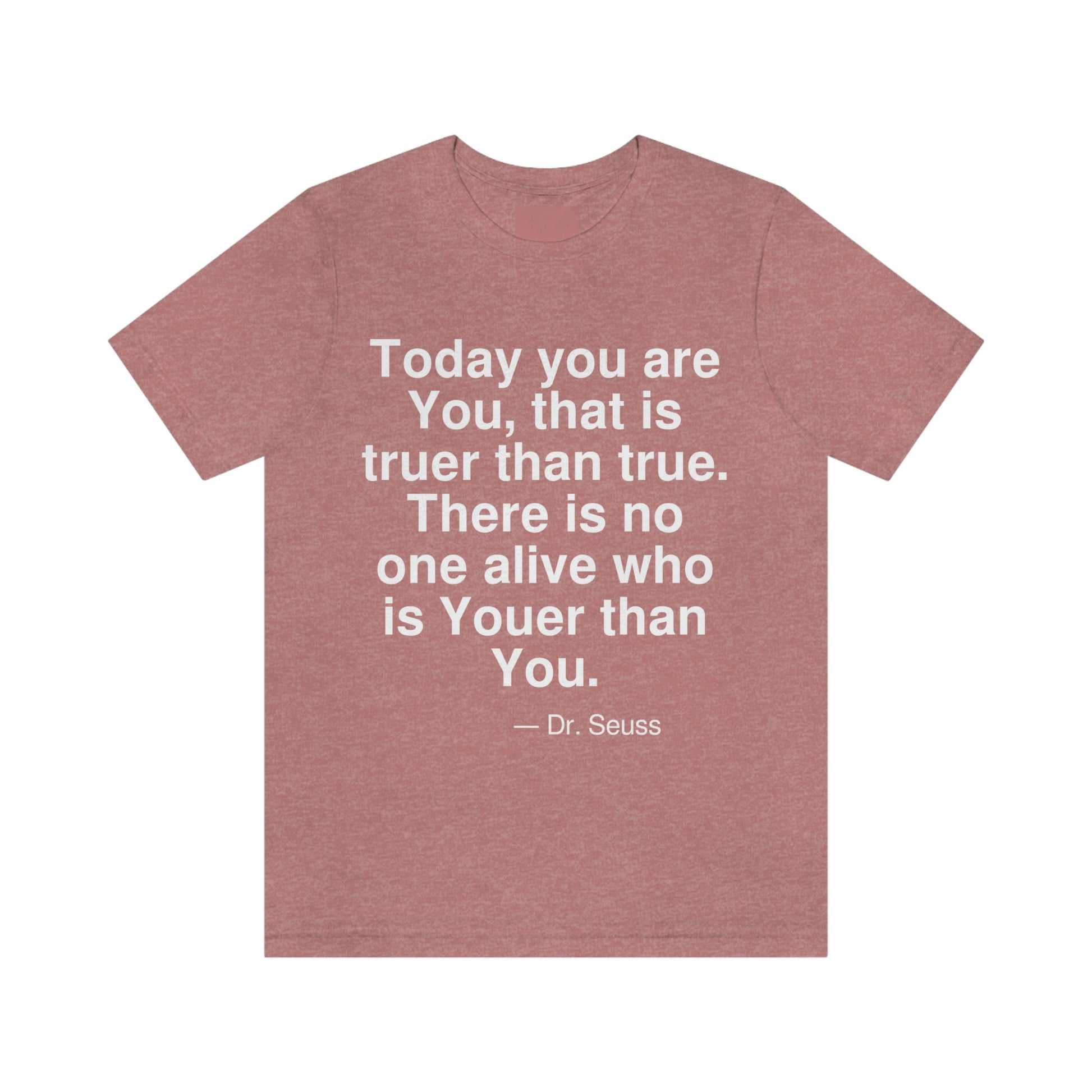 Today you are You, that is truer than true. There is no one alive who is Youer than You. -- Dr. Seuss. Adult premium quality t-shirt