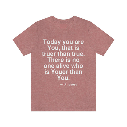 Today you are You, that is truer than true. There is no one alive who is Youer than You. -- Dr. Seuss. Adult premium quality t-shirt