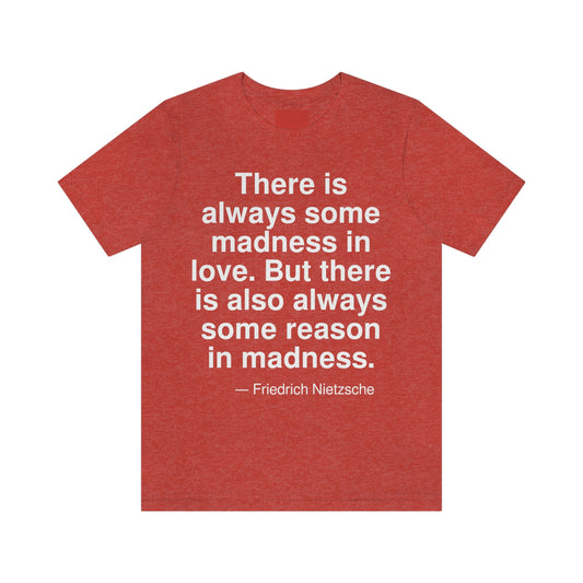 There is always some madness in love. But there is also always some reason in madness. -- Friedrich Nietzsche. Adult premium quality t-shirt