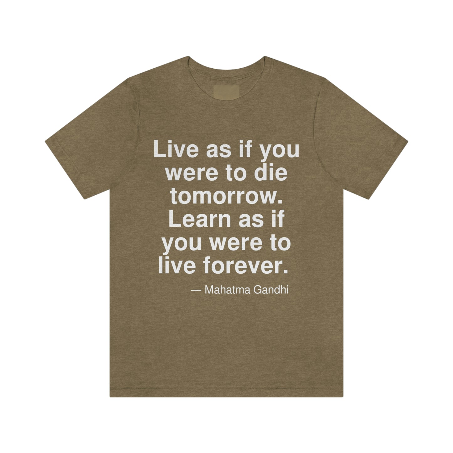 Live as if you were to die tomorrow. Learn as if you were to live forever. -- Mahatma Gandhi. Adult premium quality t-shirt