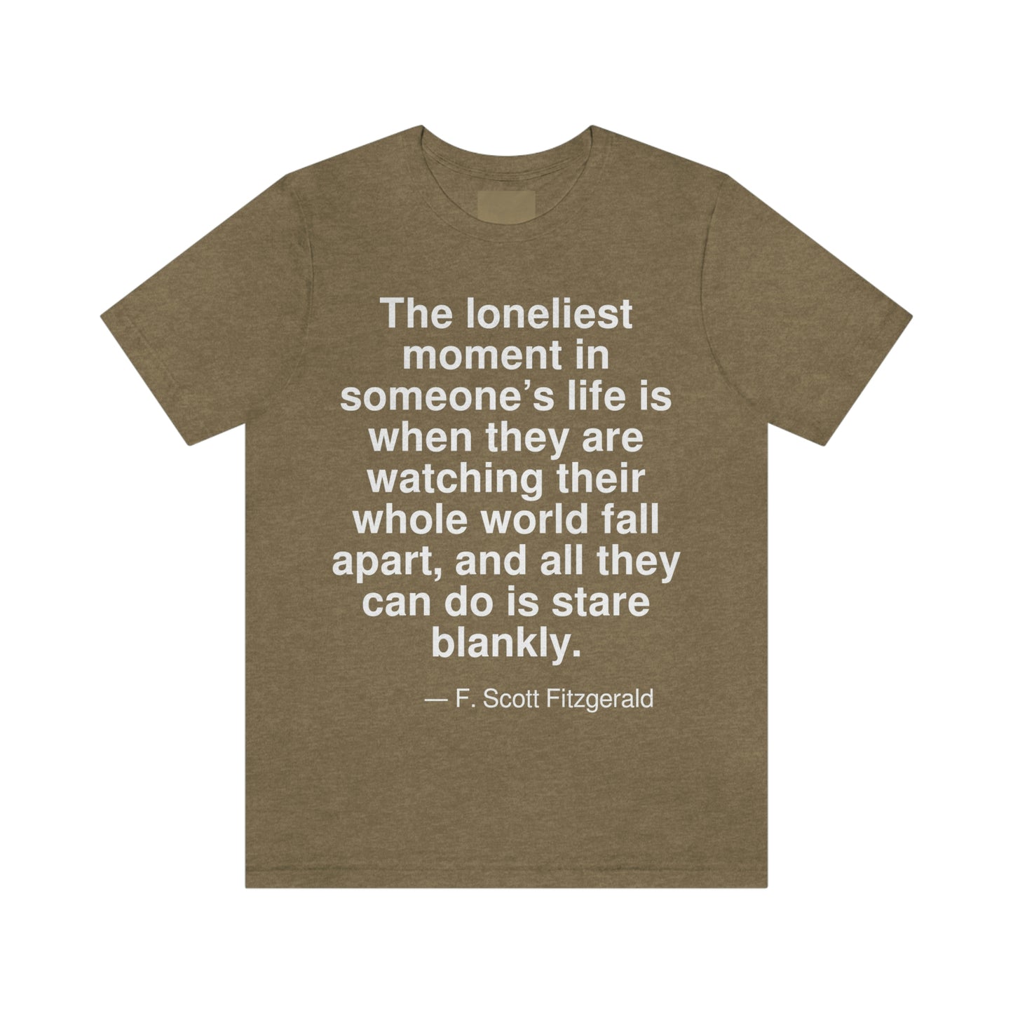 The lonliest moment in someone's life is when they are watching their whole world fall apart, and all they can do is stare blankly. -- F. Scott Fitzgerald. Adult premium quality t-shirt