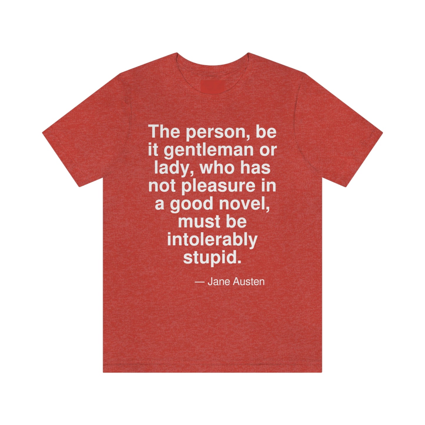 The person, be it gentleman or lady, who has not pleasure in a good novel, must be intolerably stupid. -- Jane Austen. Adult premium quality t-shirt