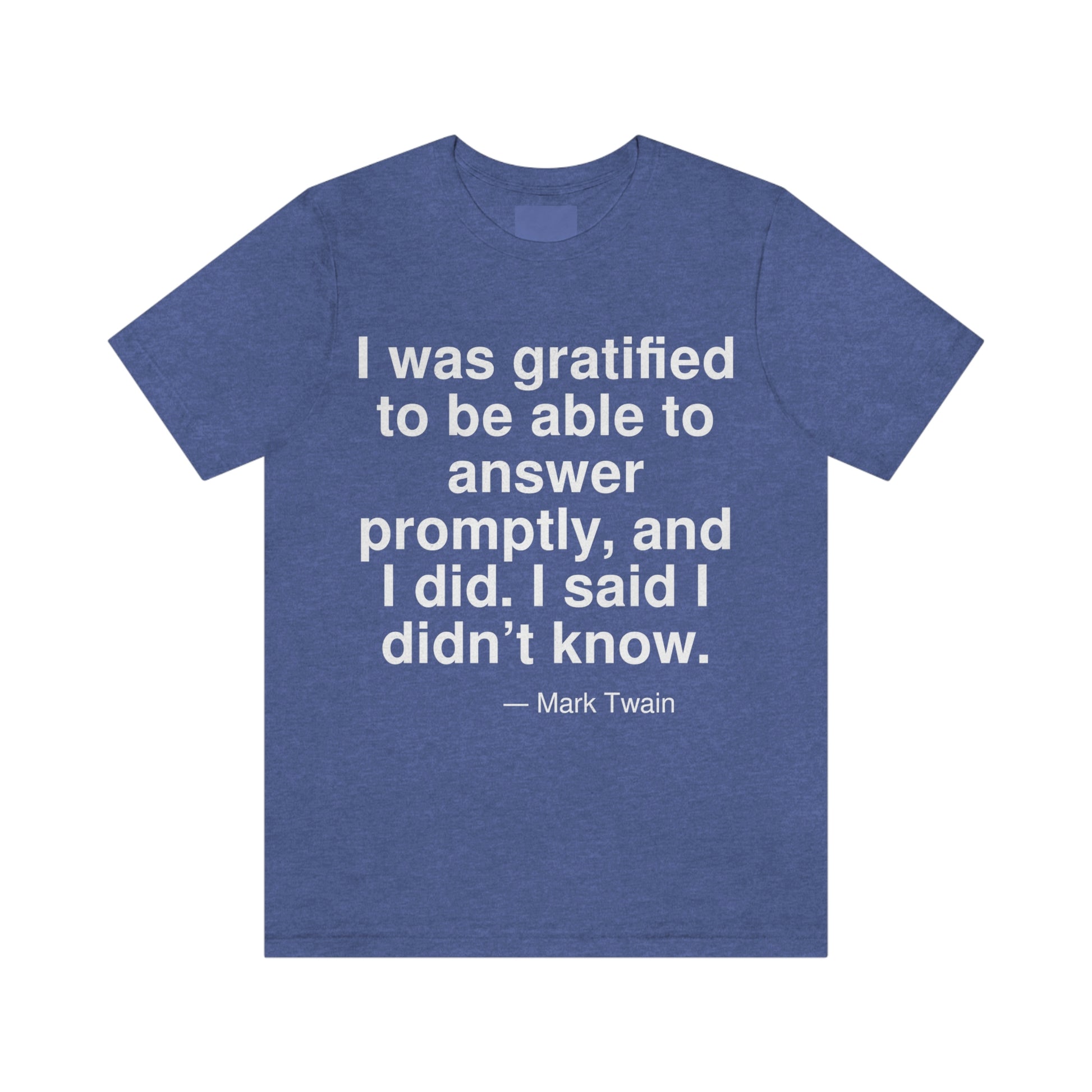 I was gratified to be able to answer promptly, and I did. I said I didn't know. -- Mark Twain. Adult premium quality t-shirt