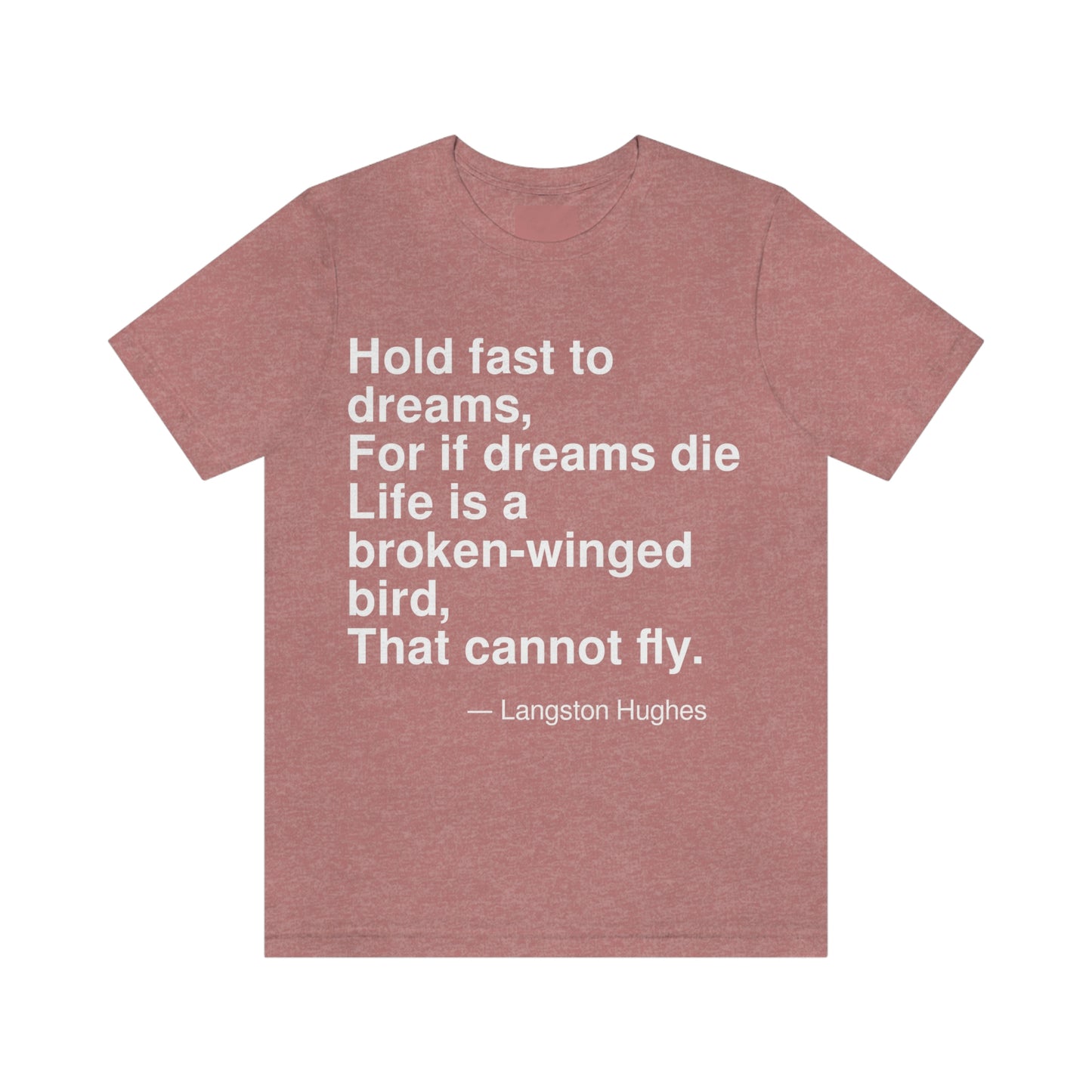 Hold fast to dreams, For if dreams die Life is a broken-winged bird, That cannot fly. -- Langston Hughes. Adult premium quality t-shirt