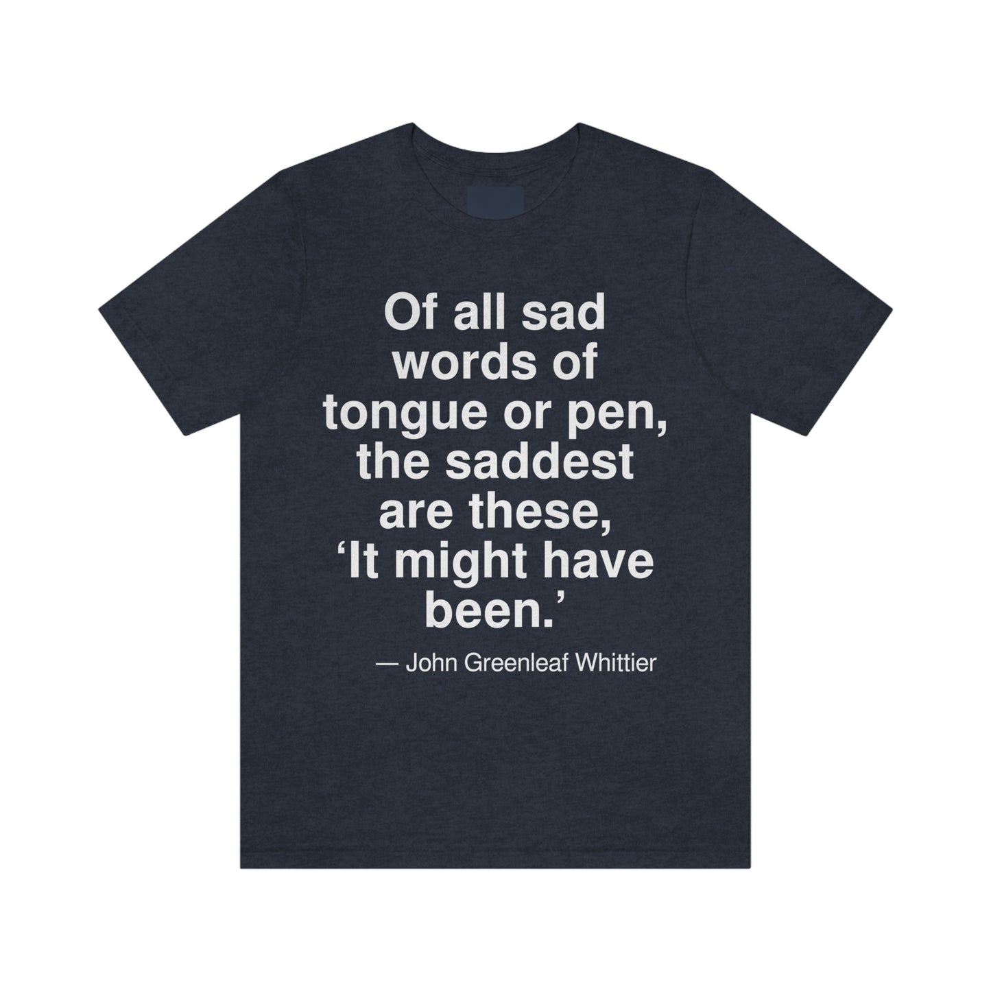 Of all sad words of tongue and pen, the saddest are these, 'It might have been.' -- John Greenleaf Whittier. Adult premium quality t-shirt