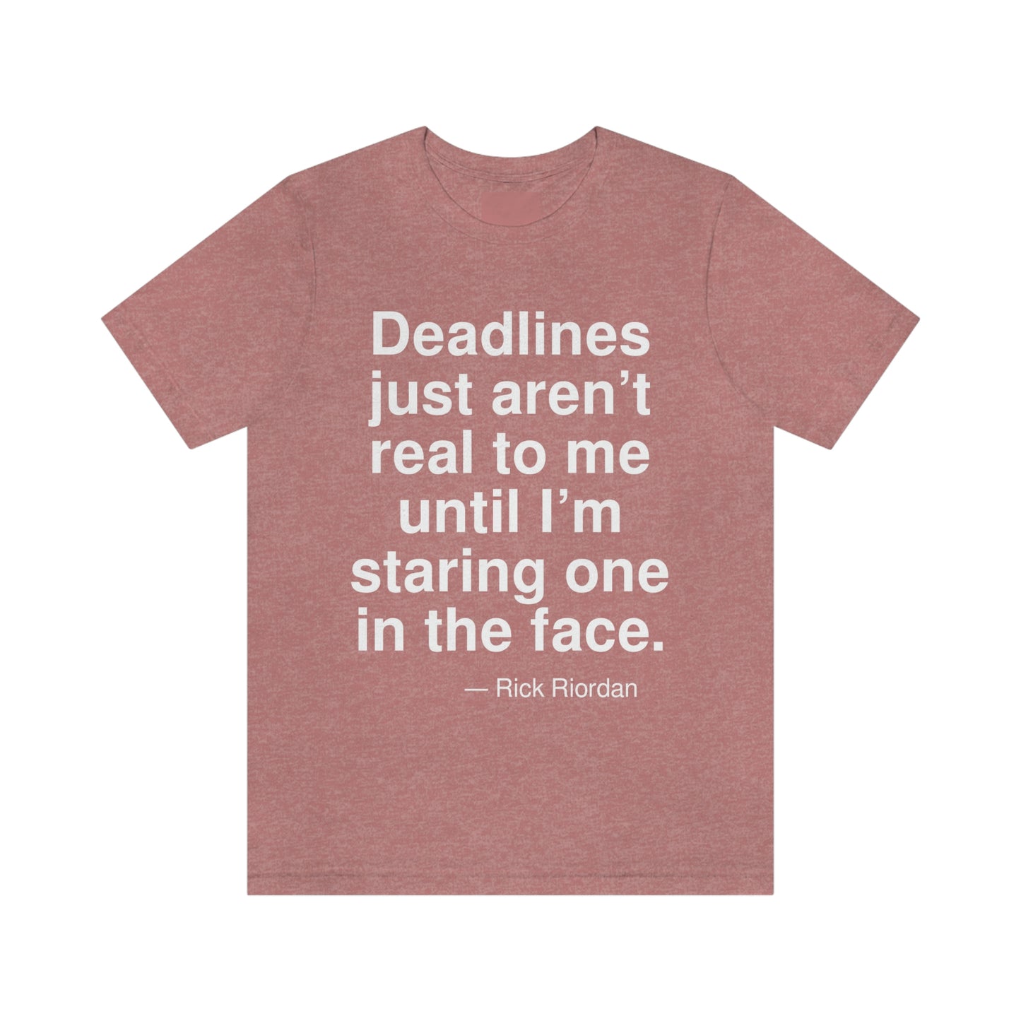 Deadlines just aren't real to me until I'm staring one in the face. -- Rick Riordan. Adult premium quality t-shirt