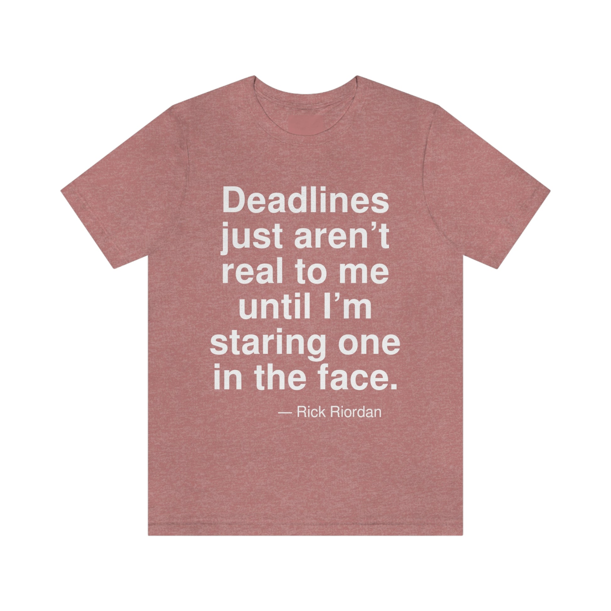 Deadlines just aren't real to me until I'm staring one in the face. -- Rick Riordan. Adult premium quality t-shirt