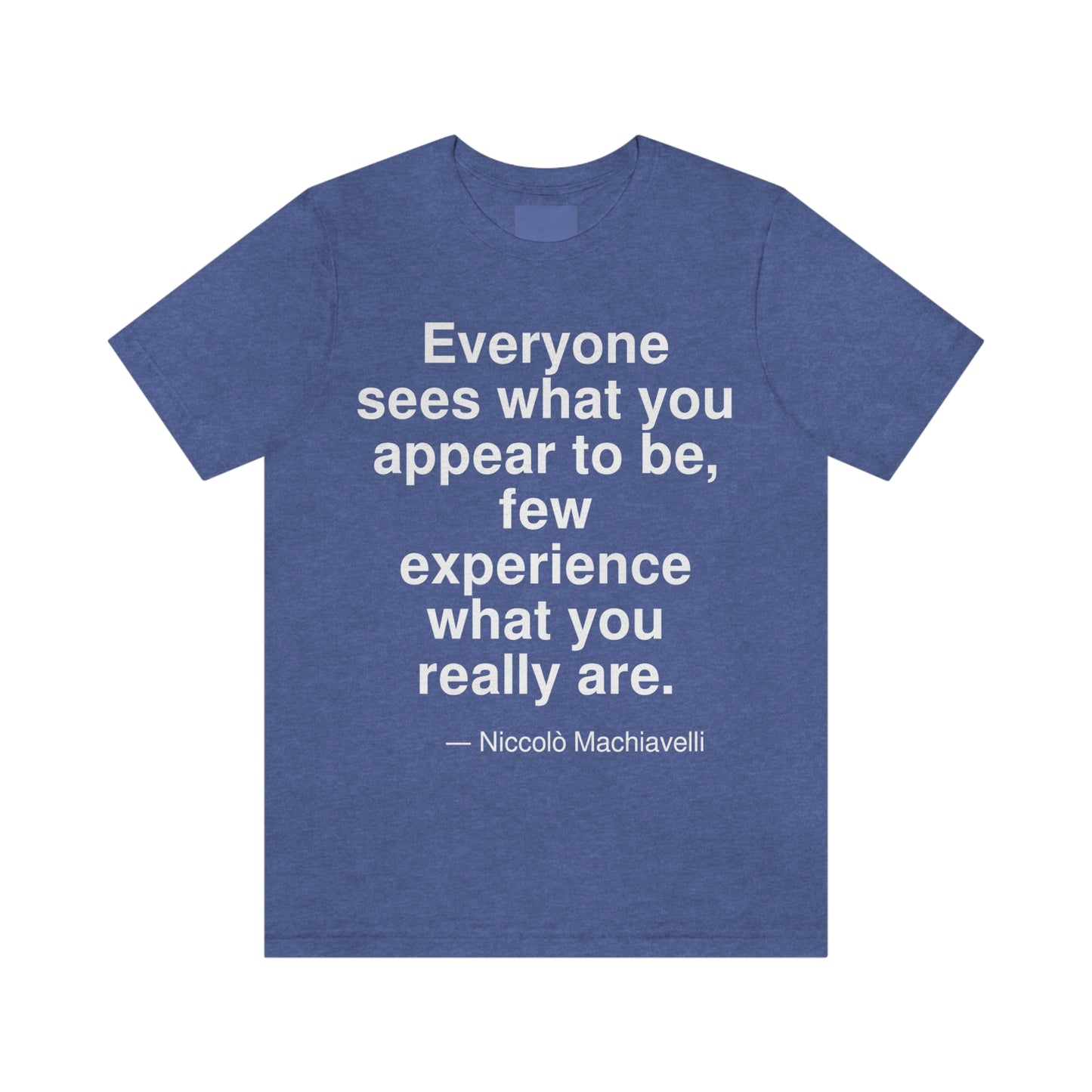 Everyone sees what you appear to be, few experience what you really are. -- Niccolo Machiavelli. Adult premium quality t-shirt