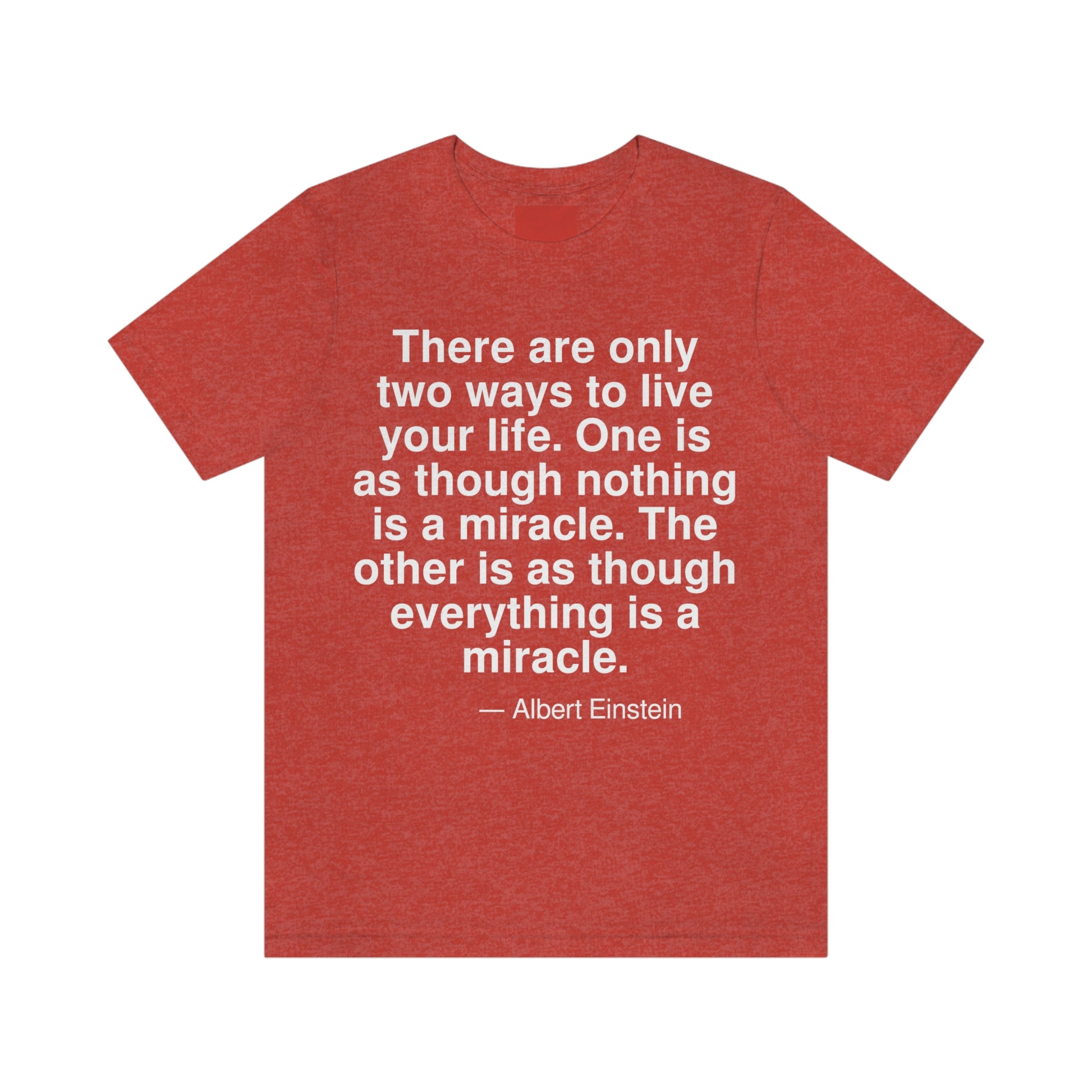 There are only two ways to live your life. One is as though nothing is a miracle. The other is as though everything is a miracle. -- Albert Einstein. Adult premium quality t-shirt