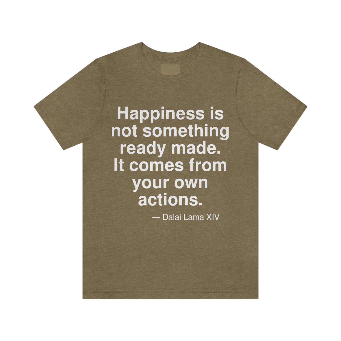 Happiness is not something ready made. It comes from your own actions. -- Dalai Lama XIV. Adult premium quality t-shirt