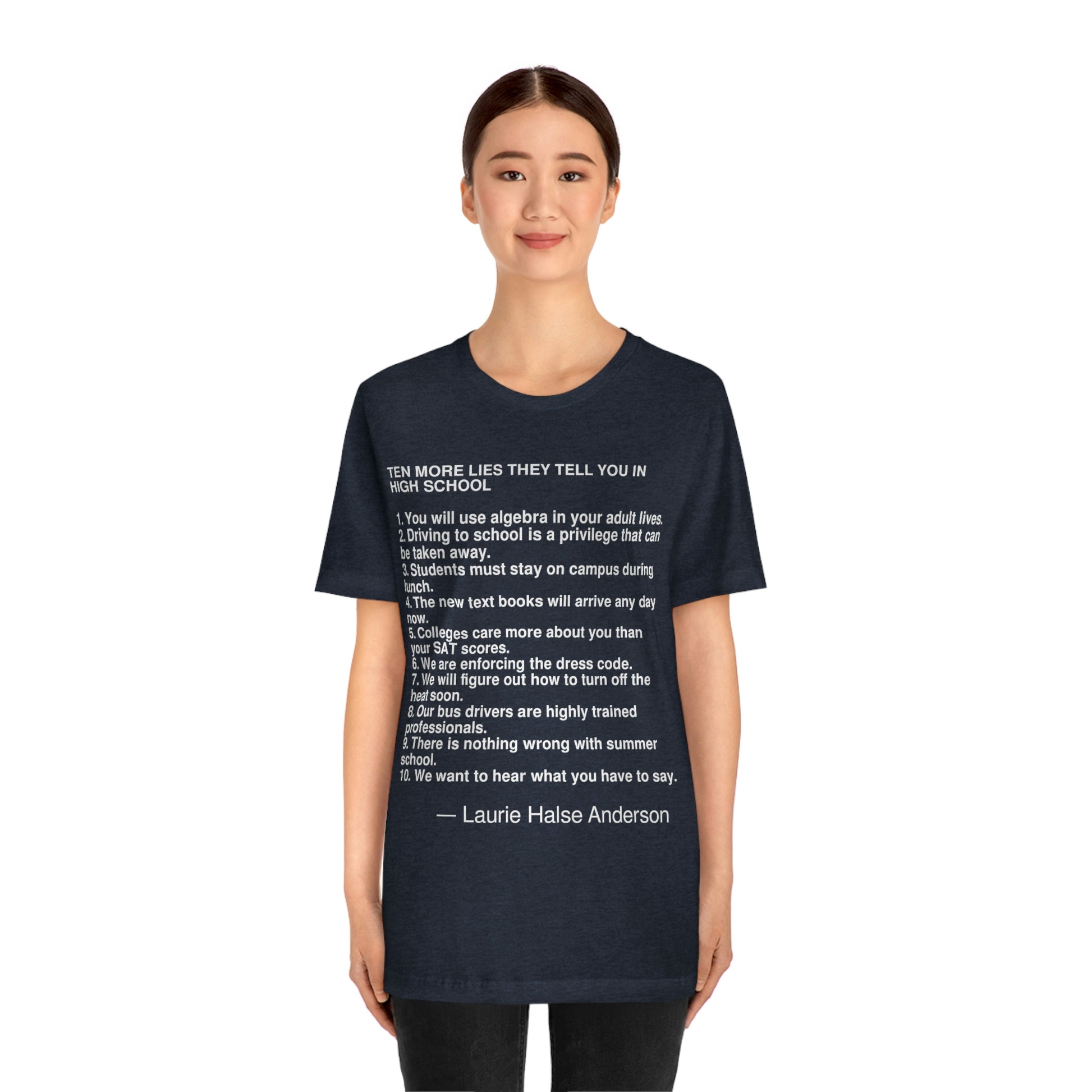 6. We are enforcing the dress code. 7. We will figure out how to turn off the heat soon. 8. Our bus drivers are highly trained professionals. 9. There is nothing wrong with summer school. 10. We want to hear what you have to say. -- Laurie Halse Anderson. Adult premium quality t-shirt