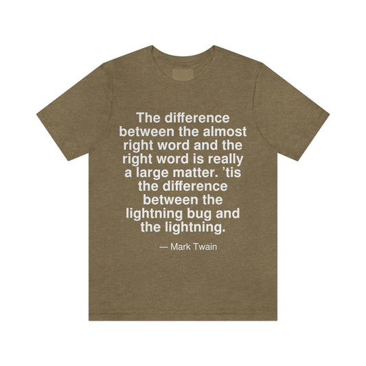 The difference between the almost right word and the right word is really a large matter. 'tis the difference between the lightning bug and the lightning. -- Mark Twain. Adult premium quality t-shirt