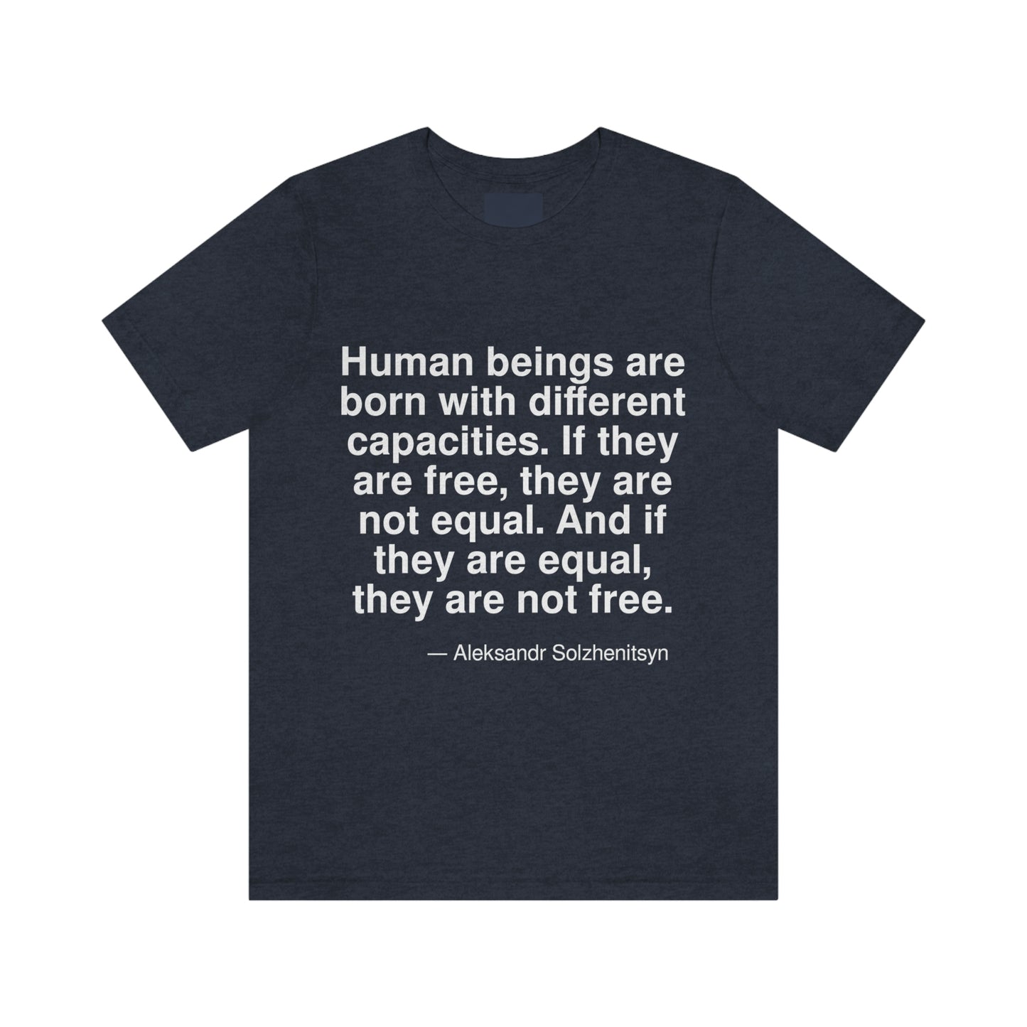 Human beings are born with different capacities. If they are free, they are not equal. And if they are equal, they are not free. -- Aleksandr Solzhenitsyn. Adult premium quality t-shirt