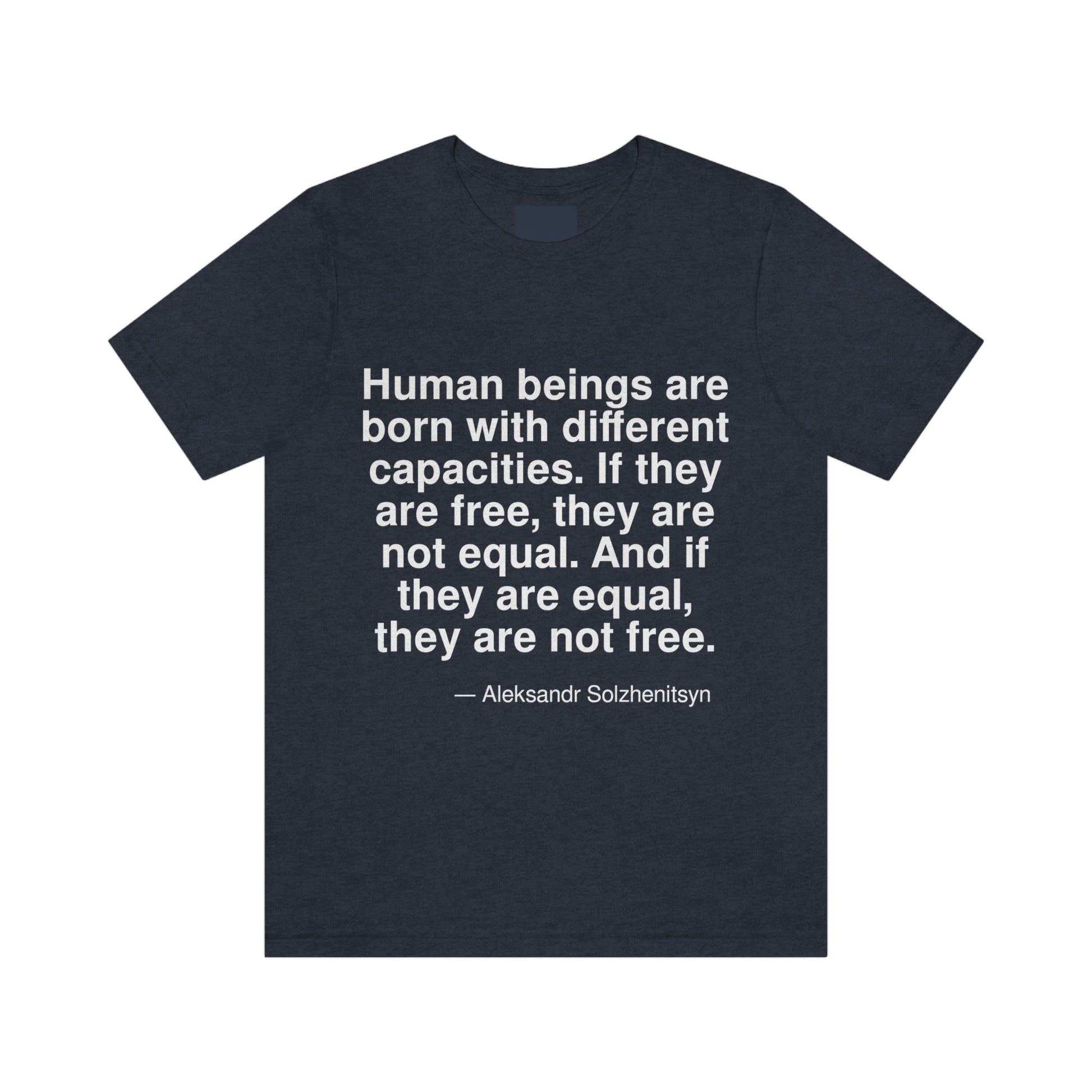 Human beings are born with different capacities. If they are free, they are not equal. And if they are equal, they are not free. -- Aleksandr Solzhenitsyn. Adult premium quality t-shirt