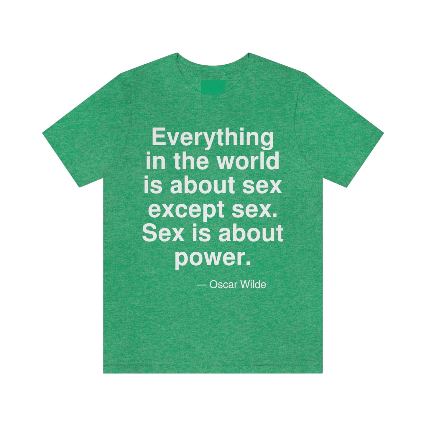 Everything in the world is about sex except sex. Sex is about power. -- Oscar Wilde. Adult premium quality t-shirt