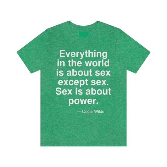 Everything in the world is about sex except sex. Sex is about power. -- Oscar Wilde. Adult premium quality t-shirt