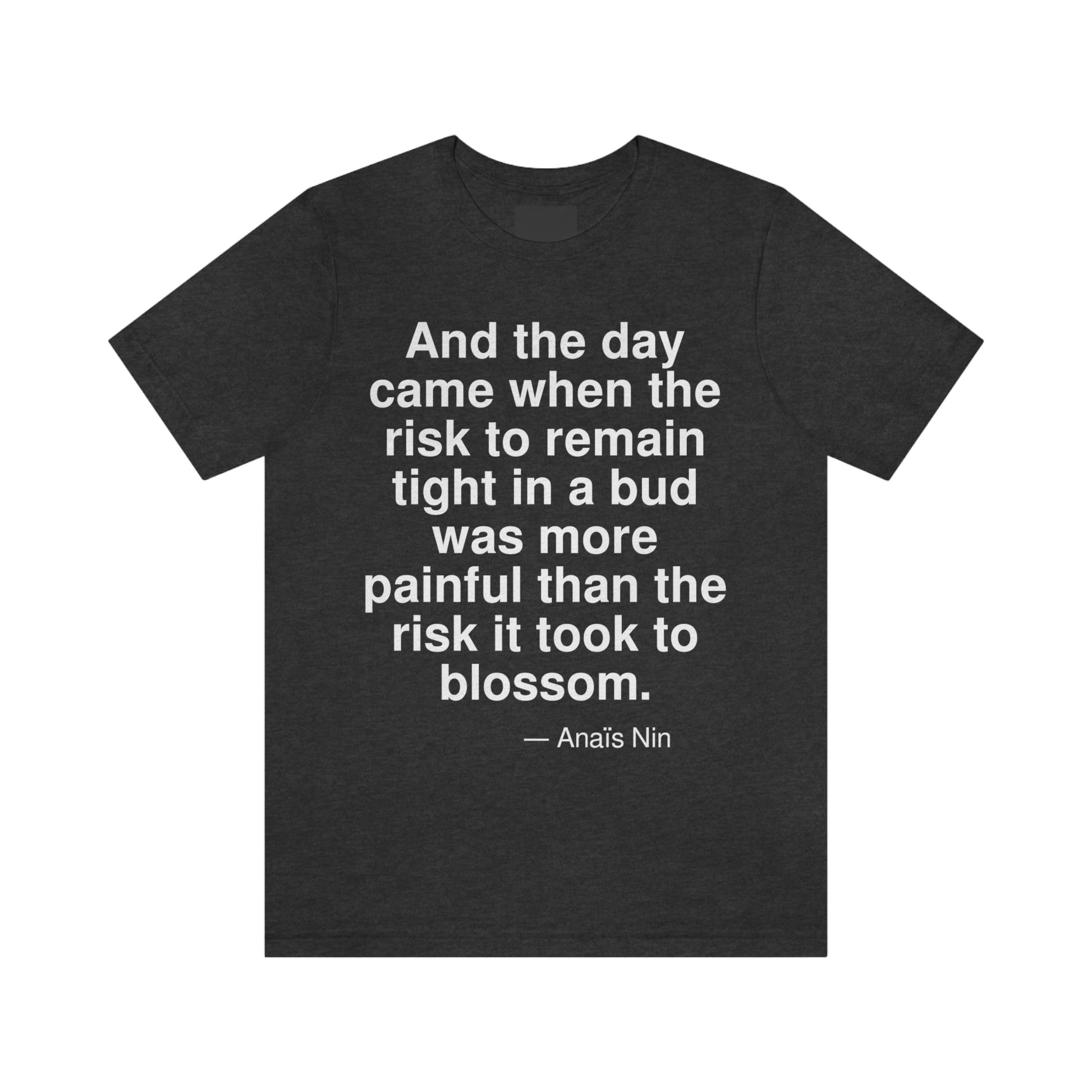 And the day came when the risk to remain tight in a bud was more painful than the risk it took to blossom. -- Anais Nin. Adult premium quality t-shirt