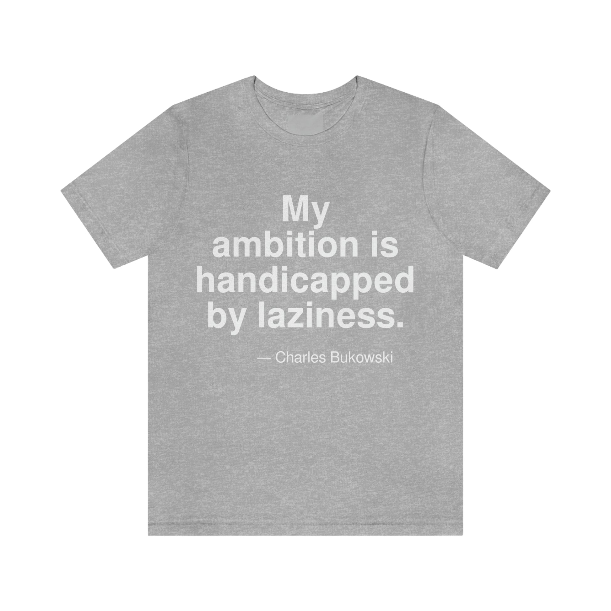 My ambition is handicapped by laziness. -- Charles Bukowski. Adult premium quality t-shirt