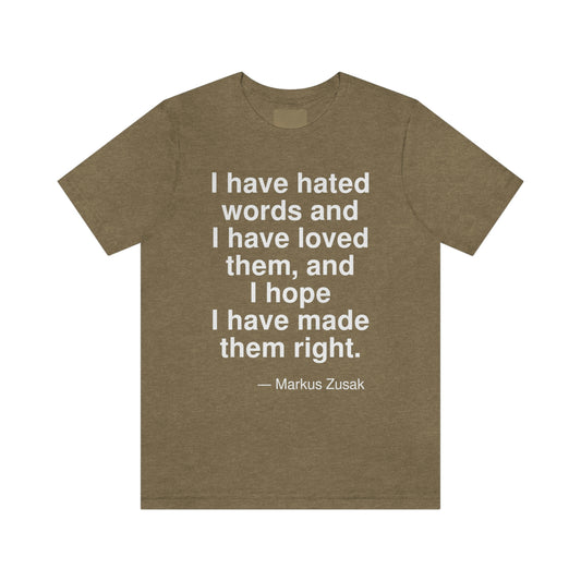 I have hated words and I have loved them, and I hope I have made them right. -- Markus Zusak. Adult premium quality t-shirt