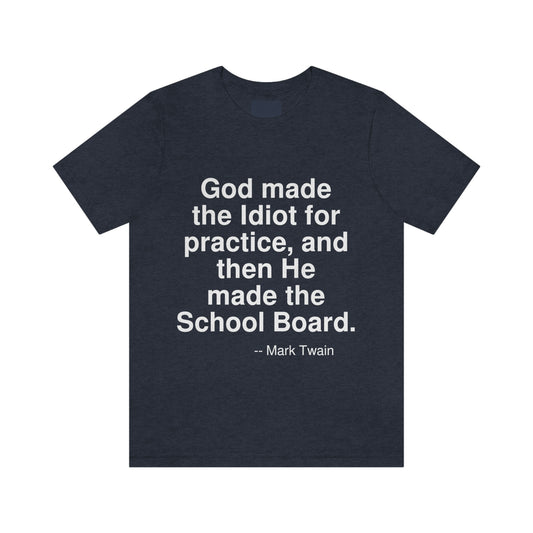 God made the Idiot for practice, and then He made the School Board. -- Mark Twain. Adult premium quality t-shirt