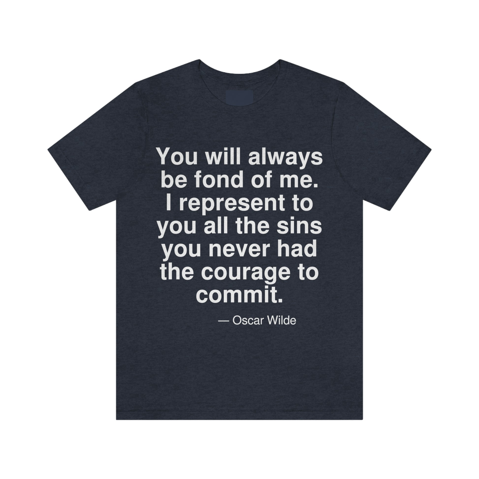 You will always be fond of me. I represent to you the sins you never had the courage to commit. -- Oscar Wilde. Adult premium quality t-shirt