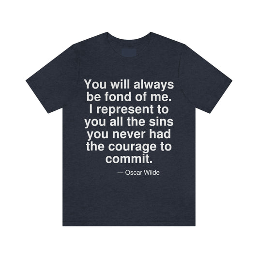 You will always be fond of me. I represent to you the sins you never had the courage to commit. -- Oscar Wilde. Adult premium quality t-shirt