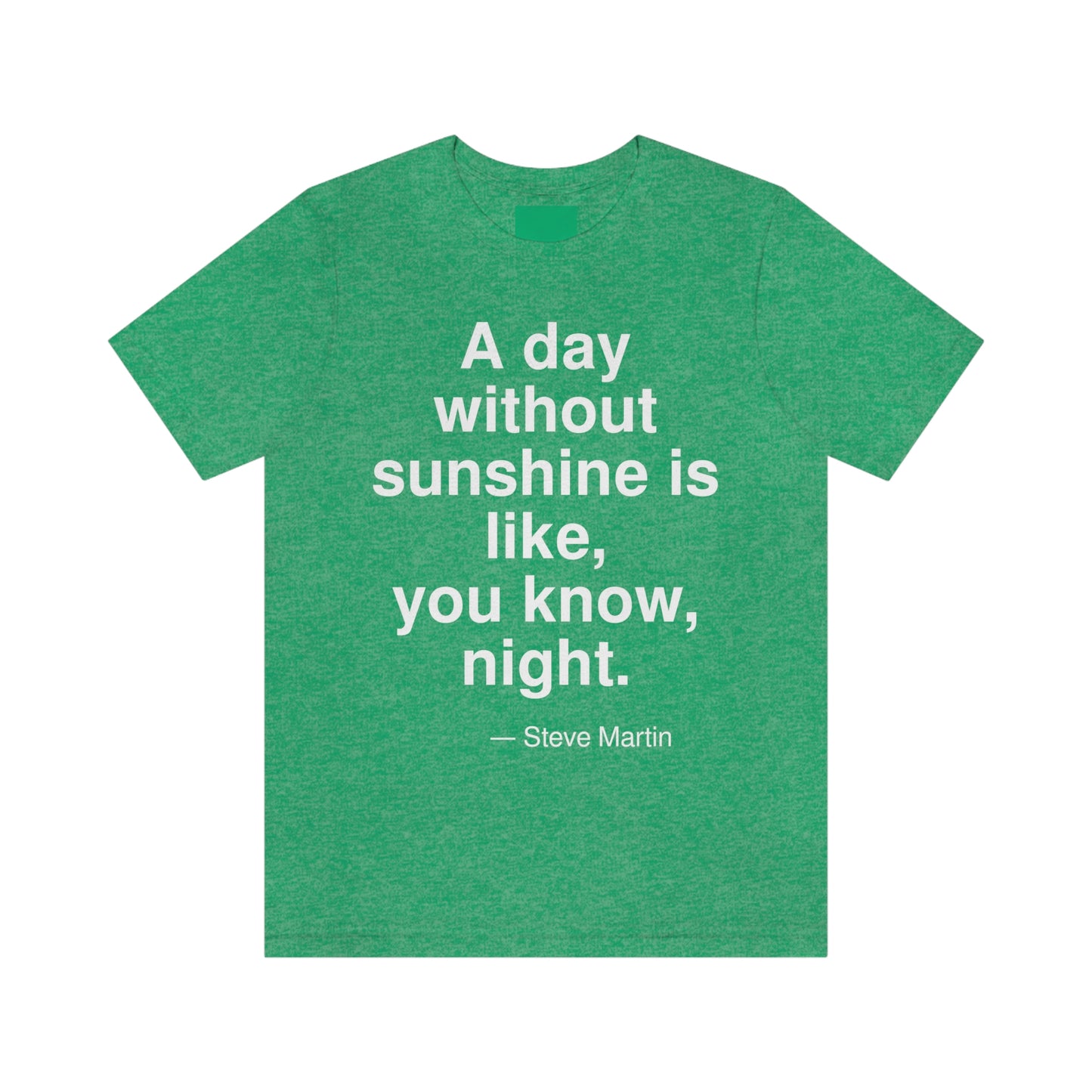 A day without sunshine is like, you know, night. -- Steve Martin. Adult premium quality t-shirt