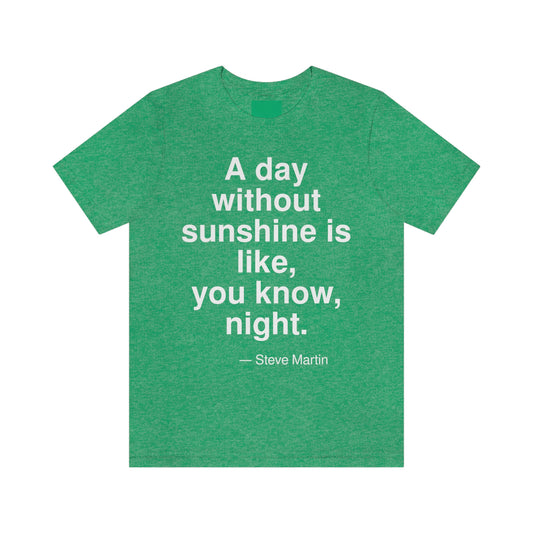 A day without sunshine is like, you know, night. -- Steve Martin. Adult premium quality t-shirt