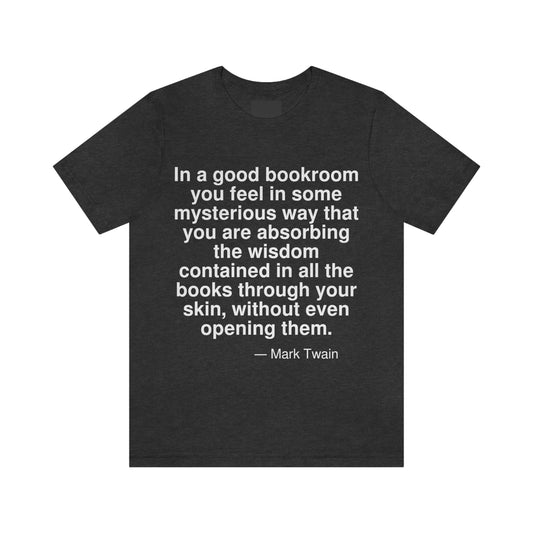 In a good bookroom you feel in some mysterious way that you are absorbing wisdom contained in all the books through your skin, without even opening them. -- Mark Twain. Adult premium quality t-shirt