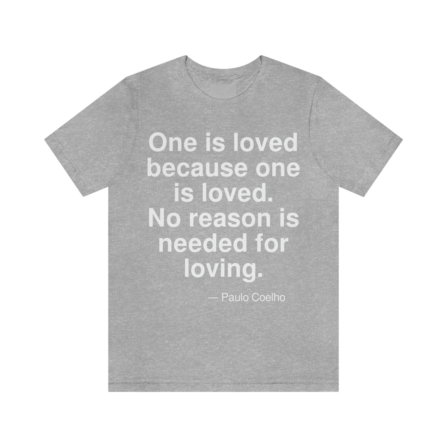 One is loved because one is loved. No reason is needed for loving. -- Paulo Coelho. Adult premium quality t-shirt