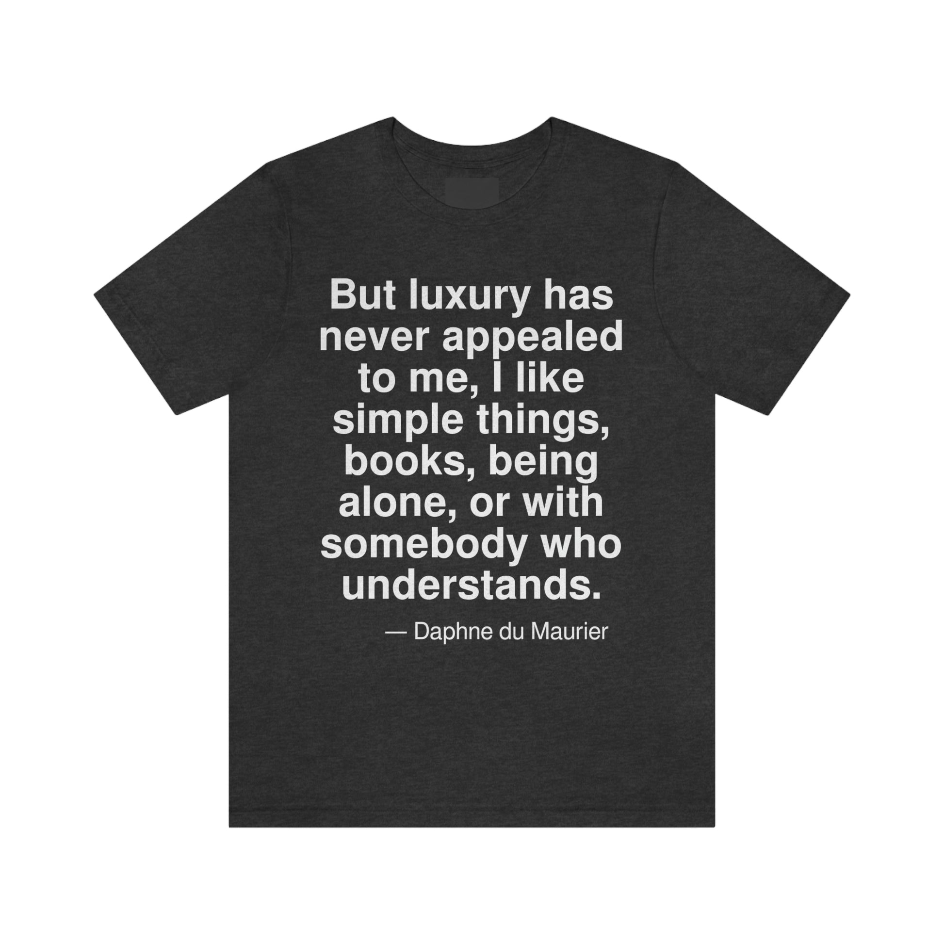 But luxury has never appealed to me, I like simple things, books, being alone, or with somebody who understands. -- Daphne du Maurier. Adult premium quality t-shirt