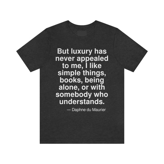 But luxury has never appealed to me, I like simple things, books, being alone, or with somebody who understands. -- Daphne du Maurier. Adult premium quality t-shirt