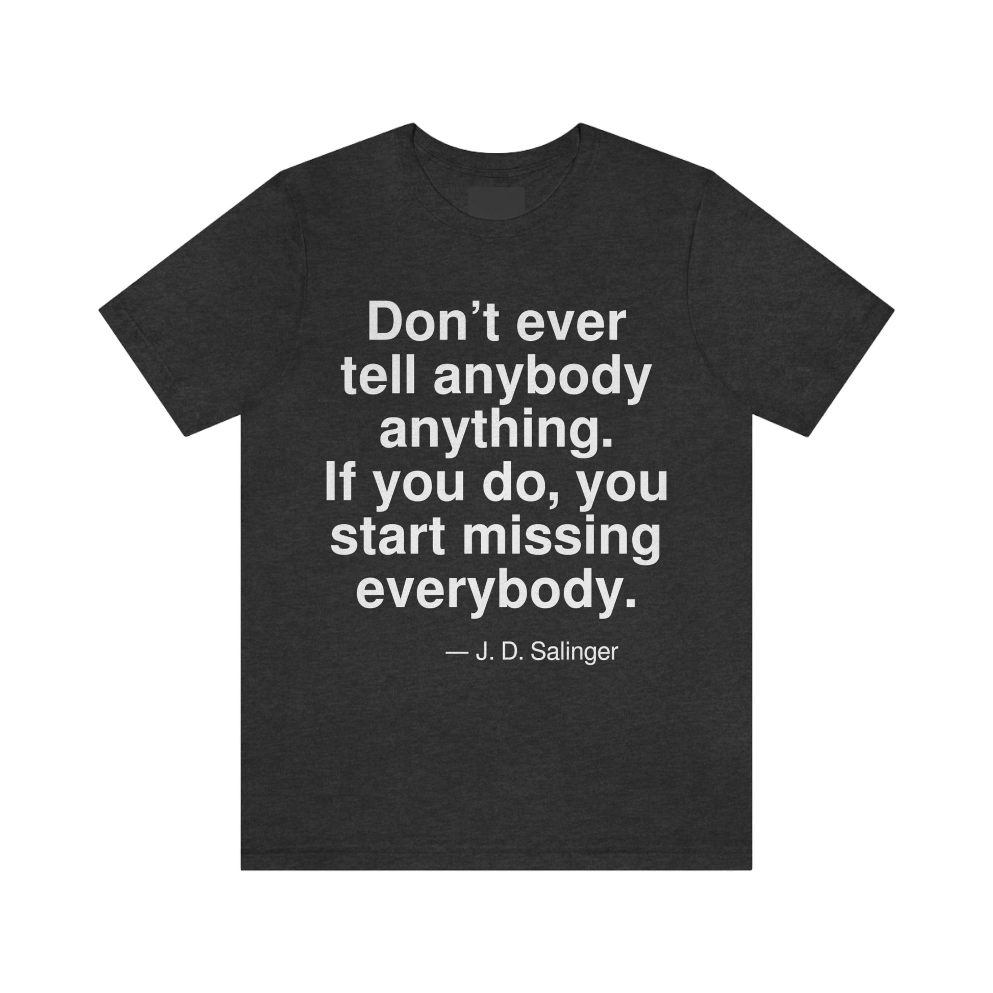 Don't ever tell anybody anything. If you do, you start missing everybody. -- J. D. Salinger. Adult premium quality t-shirt